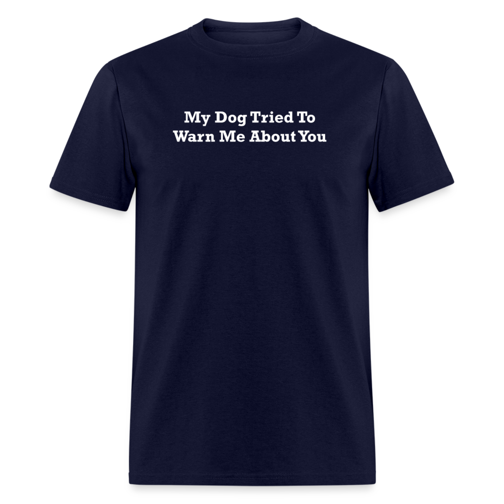My Dog Tried To Warn Me About You White Font Unisex Classic T-Shirt - navy