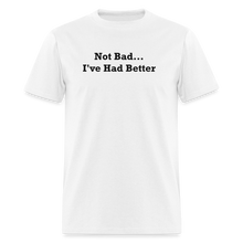 Load image into Gallery viewer, Not Bad I&#39;ve Had Better Black Font Unisex Classic T-Shirt - white
