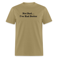 Load image into Gallery viewer, Not Bad I&#39;ve Had Better Black Font Unisex Classic T-Shirt - khaki
