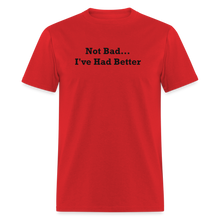 Load image into Gallery viewer, Not Bad I&#39;ve Had Better Black Font Unisex Classic T-Shirt - red
