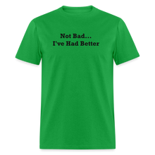 Load image into Gallery viewer, Not Bad I&#39;ve Had Better Black Font Unisex Classic T-Shirt - bright green
