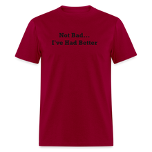 Load image into Gallery viewer, Not Bad I&#39;ve Had Better Black Font Unisex Classic T-Shirt - dark red
