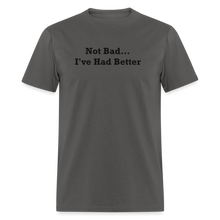 Load image into Gallery viewer, Not Bad I&#39;ve Had Better Black Font Unisex Classic T-Shirt - charcoal
