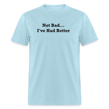 Load image into Gallery viewer, Not Bad I&#39;ve Had Better Black Font Unisex Classic T-Shirt - powder blue
