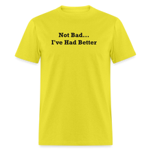 Load image into Gallery viewer, Not Bad I&#39;ve Had Better Black Font Unisex Classic T-Shirt - yellow
