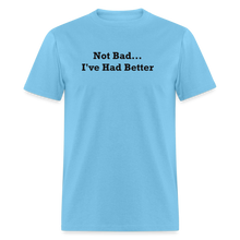 Load image into Gallery viewer, Not Bad I&#39;ve Had Better Black Font Unisex Classic T-Shirt - aquatic blue

