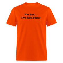 Load image into Gallery viewer, Not Bad I&#39;ve Had Better Black Font Unisex Classic T-Shirt - orange
