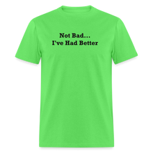 Load image into Gallery viewer, Not Bad I&#39;ve Had Better Black Font Unisex Classic T-Shirt - kiwi
