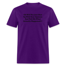 Load image into Gallery viewer, Oh Will You Just Shut Up With Your Opinion And Tell Me What Actually Happened Black Font Unisex Classic T-Shirt - purple
