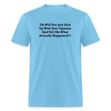 Load image into Gallery viewer, Oh Will You Just Shut Up With Your Opinion And Tell Me What Actually Happened Black Font Unisex Classic T-Shirt - aquatic blue
