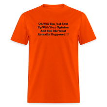 Load image into Gallery viewer, Oh Will You Just Shut Up With Your Opinion And Tell Me What Actually Happened Black Font Unisex Classic T-Shirt - orange
