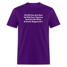 Load image into Gallery viewer, Oh Will You Just Shut Up With Your Opinion And Tell Me What Actually Happened White Font Unisex Classic T-Shirt - purple
