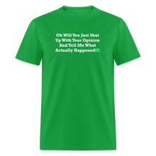 Load image into Gallery viewer, Oh Will You Just Shut Up With Your Opinion And Tell Me What Actually Happened White Font Unisex Classic T-Shirt - bright green
