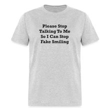 Load image into Gallery viewer, Please Stop Talking To Me So I Can Stop Fake Smiling Black Font Unisex Classic T-Shirt - heather gray
