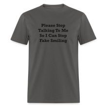 Load image into Gallery viewer, Please Stop Talking To Me So I Can Stop Fake Smiling Black Font Unisex Classic T-Shirt - charcoal
