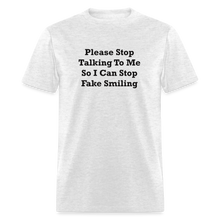Load image into Gallery viewer, Please Stop Talking To Me So I Can Stop Fake Smiling Black Font Unisex Classic T-Shirt - light heather gray
