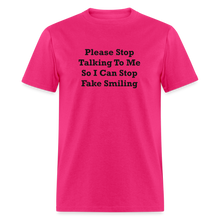 Load image into Gallery viewer, Please Stop Talking To Me So I Can Stop Fake Smiling Black Font Unisex Classic T-Shirt - fuchsia
