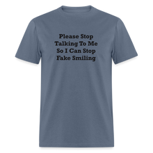 Load image into Gallery viewer, Please Stop Talking To Me So I Can Stop Fake Smiling Black Font Unisex Classic T-Shirt - denim
