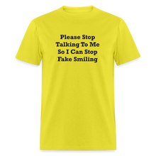 Load image into Gallery viewer, Please Stop Talking To Me So I Can Stop Fake Smiling Black Font Unisex Classic T-Shirt - yellow
