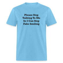 Load image into Gallery viewer, Please Stop Talking To Me So I Can Stop Fake Smiling Black Font Unisex Classic T-Shirt - aquatic blue
