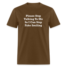 Load image into Gallery viewer, Please Stop Talking To Me So I Can Stop Fake Smiling White Font Unisex Classic T-Shirt - brown
