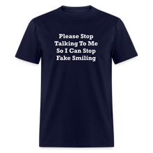 Load image into Gallery viewer, Please Stop Talking To Me So I Can Stop Fake Smiling White Font Unisex Classic T-Shirt - navy
