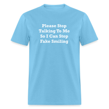 Load image into Gallery viewer, Please Stop Talking To Me So I Can Stop Fake Smiling White Font Unisex Classic T-Shirt - aquatic blue

