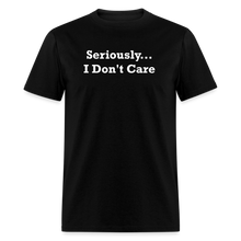 Load image into Gallery viewer, Seriously I Don&#39;t Care White Font Unisex T-Shirt - black
