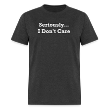 Load image into Gallery viewer, Seriously I Don&#39;t Care White Font Unisex T-Shirt - heather black
