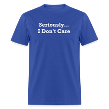 Load image into Gallery viewer, Seriously I Don&#39;t Care White Font Unisex T-Shirt - royal blue
