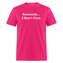 Load image into Gallery viewer, Seriously I Don&#39;t Care White Font Unisex T-Shirt - fuchsia
