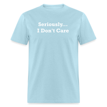 Load image into Gallery viewer, Seriously I Don&#39;t Care White Font Unisex T-Shirt - powder blue
