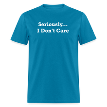 Load image into Gallery viewer, Seriously I Don&#39;t Care White Font Unisex T-Shirt - turquoise
