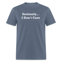 Load image into Gallery viewer, Seriously I Don&#39;t Care White Font Unisex T-Shirt - denim
