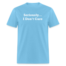 Load image into Gallery viewer, Seriously I Don&#39;t Care White Font Unisex T-Shirt - aquatic blue
