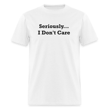 Load image into Gallery viewer, Seriously I Don&#39;t Care Black Font Unisex Classic T-Shirt - white
