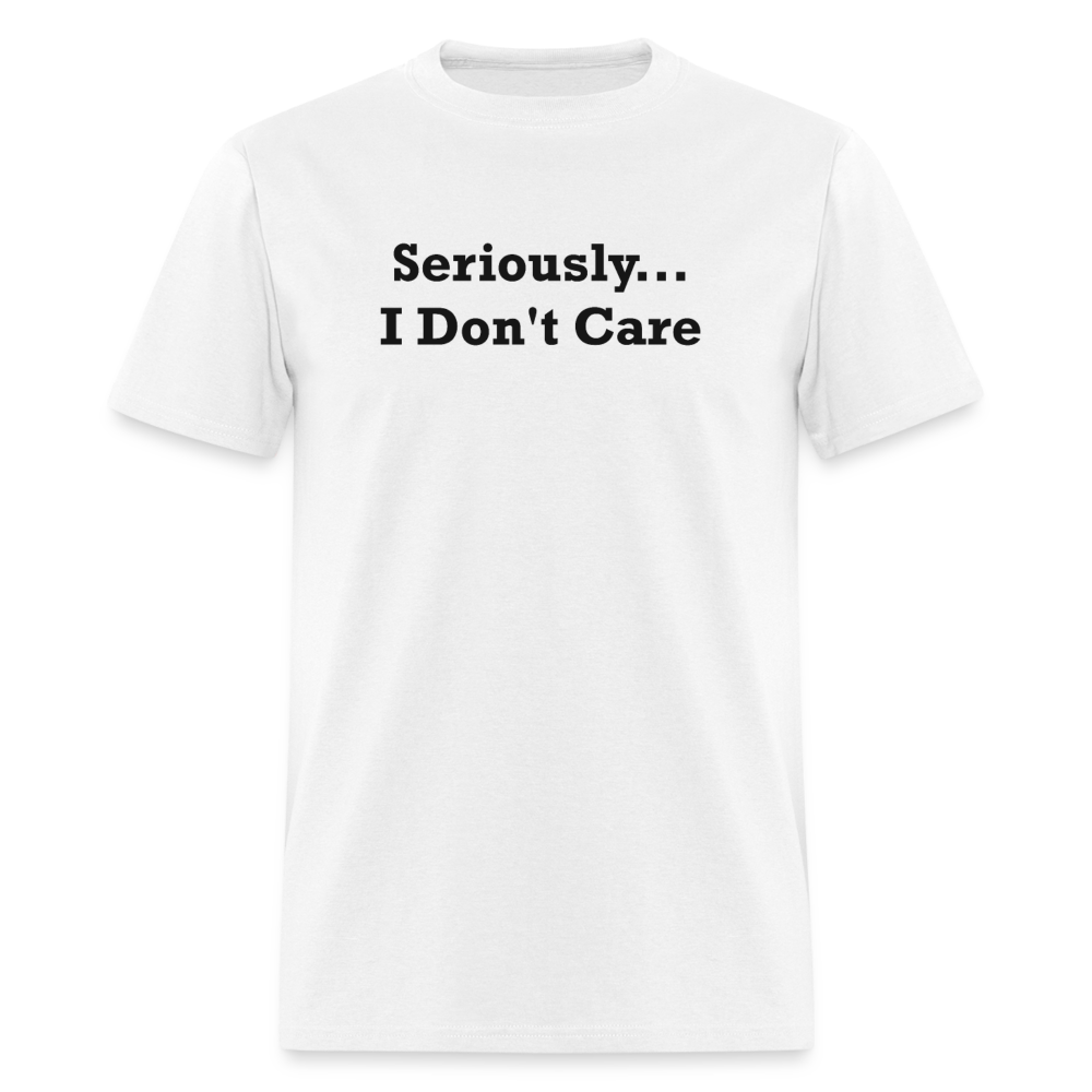 Seriously I Don't Care Black Font Unisex Classic T-Shirt - white