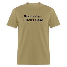 Load image into Gallery viewer, Seriously I Don&#39;t Care Black Font Unisex Classic T-Shirt - khaki
