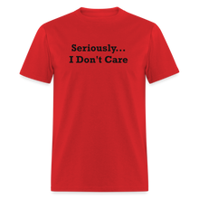 Load image into Gallery viewer, Seriously I Don&#39;t Care Black Font Unisex Classic T-Shirt - red
