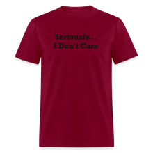 Load image into Gallery viewer, Seriously I Don&#39;t Care Black Font Unisex Classic T-Shirt - burgundy
