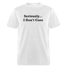 Load image into Gallery viewer, Seriously I Don&#39;t Care Black Font Unisex Classic T-Shirt - light heather gray
