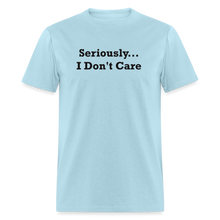 Load image into Gallery viewer, Seriously I Don&#39;t Care Black Font Unisex Classic T-Shirt - powder blue
