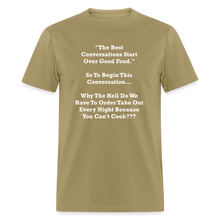 Load image into Gallery viewer, The Best Conversations Start Over Food... Why Do We Have To Order Takeout Because You Can&#39;t Cook White Font Unisex Classic T-Shirt - khaki
