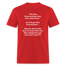 Load image into Gallery viewer, The Best Conversations Start Over Food... Why Do We Have To Order Takeout Because You Can&#39;t Cook White Font Unisex Classic T-Shirt - red
