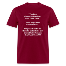 Load image into Gallery viewer, The Best Conversations Start Over Food... Why Do We Have To Order Takeout Because You Can&#39;t Cook White Font Unisex Classic T-Shirt - burgundy

