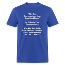 Load image into Gallery viewer, The Best Conversations Start Over Food... Why Do We Have To Order Takeout Because You Can&#39;t Cook White Font Unisex Classic T-Shirt - royal blue
