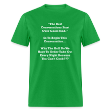 Load image into Gallery viewer, The Best Conversations Start Over Food... Why Do We Have To Order Takeout Because You Can&#39;t Cook White Font Unisex Classic T-Shirt - bright green
