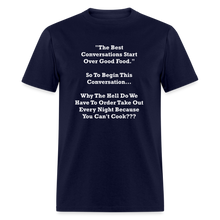Load image into Gallery viewer, The Best Conversations Start Over Food... Why Do We Have To Order Takeout Because You Can&#39;t Cook White Font Unisex Classic T-Shirt - navy
