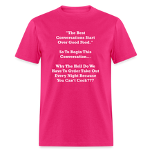 Load image into Gallery viewer, The Best Conversations Start Over Food... Why Do We Have To Order Takeout Because You Can&#39;t Cook White Font Unisex Classic T-Shirt - fuchsia
