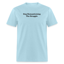 Load image into Gallery viewer, Stop Romanticizing The Struggle Black Font Unisex Classic T-Shirt - powder blue
